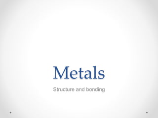 Metals
Structure and bonding
 