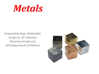 Metals
Prepared by Engr. Habibullah
Assign by Dr. Zakariya
(Assistant Professor)
NTU Department of Polymer
 