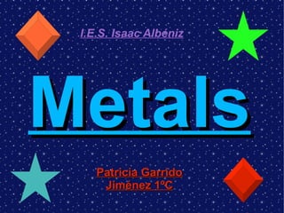 Metals Patricia Garrido Jiménez 1ºC I.E.S. Isaac Albéniz 