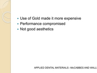  Use of Gold made it more expensive 
 Performance compromised 
 Not good aesthetics 
APPLIED DENTAL MATERIALS –McCABBES AND WALLS 
 