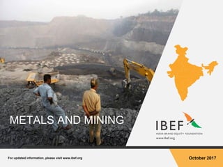 For updated information, please visit www.ibef.org October 2017
METALS AND MINING
 