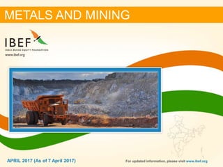 11APRIL 2017
METALS AND MINING
APRIL 2017 (As of 7 April 2017) For updated information, please visit www.ibef.org
 