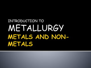 INTRODUCTION TO
METALLURGY
 