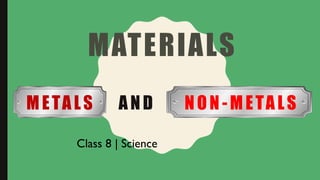 MATERIALS
METALS AND NON -METALS
Class 8 | Science
 
