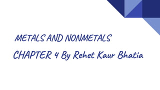 METALS AND NONMETALS
CHAPTER 4 By Rehet Kaur Bhatia
 