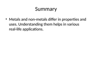 Summary
• Metals and non-metals differ in properties and
uses. Understanding them helps in various
real-life applications.
 
