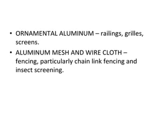ORNAMENTAL ALUMINUM – railings, grilles, screens. ALUMINUM MESH AND WIRE CLOTH – fencing, particularly chain link fencing and insect screening. 