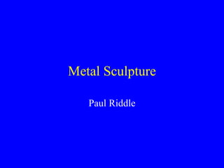 Metal Sculpture Paul Riddle 