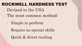 ROCKWELL HARDNESS TEST
 Devised in the USA
 The most common method:
 Simple to perform
 Require no special skills
 Quick & direct reading
 
