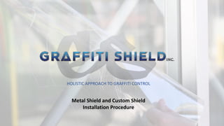 HOLISTIC APPROACH TO GRAFFITI CONTROL
Metal Shield and Custom Shield
Installation Procedure
 
