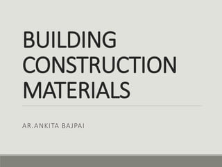 BUILDING
CONSTRUCTION
MATERIALS
AR.ANKITA BAJPAI
 