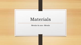 Materials
Metals & non- Metals
 