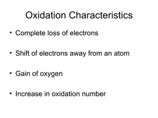 Oxidation Characteristics Complete loss of electrons Shift of electrons away from an atom Gain of oxygen Increase in oxidation number 