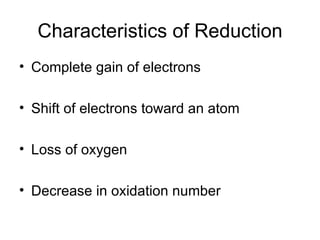 Characteristics of Reduction Complete gain of electrons Shift of electrons toward an atom Loss of oxygen Decrease in oxidation number 