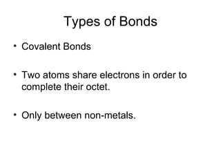 Types of Bonds Covalent Bonds Two atoms share electrons in order to complete their octet. Only between non-metals. 