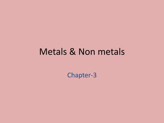 Metals & Non metals
Chapter-3
 