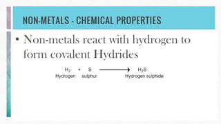 NON-METALS – CHEMICAL PROPERTIES
• Non-metals react with hydrogen to
form covalent Hydrides
 
