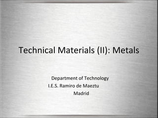 Technical Materials (II): Metals
Department of Technology
I.E.S. Ramiro de Maeztu
Madrid

 