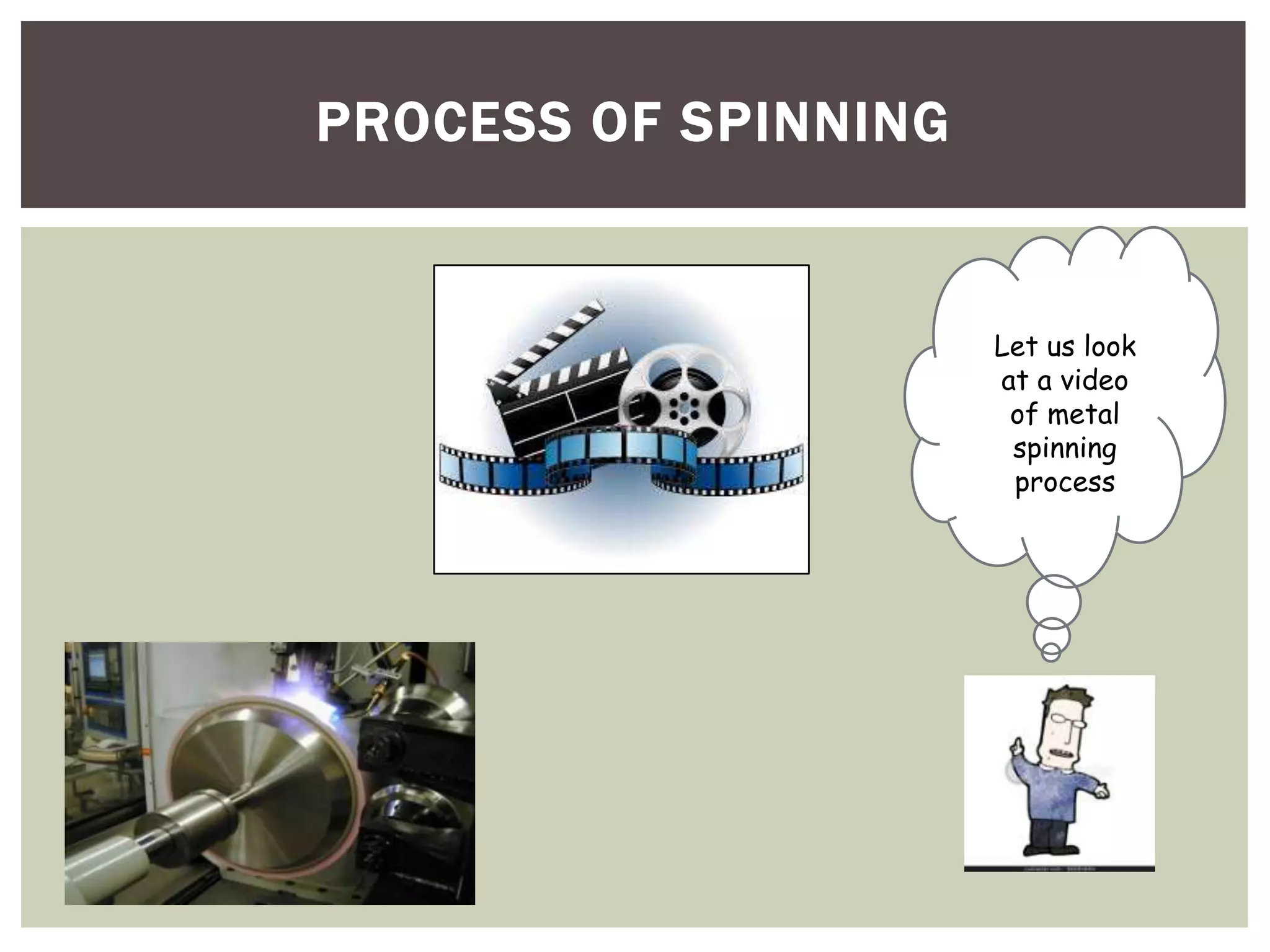 PROCESS OF SPINNING

Let us look
at a video
of metal
spinning
process

 