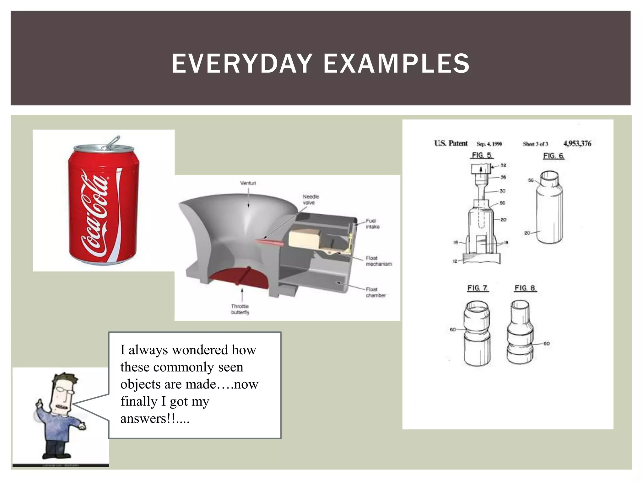 EVERYDAY EXAMPLES

I always wondered how
these commonly seen
objects are made….now
finally I got my
answers!!....

 