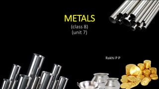 METALS
(class 8)
(unit 7)
Rakhi P P
 