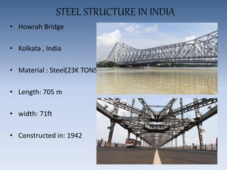 STEEL STRUCTURE IN INDIA
• Howrah Bridge
• Kolkata , India
• Material : Steel(23K TONS
• Length: 705 m
• width: 71ft
• Constructed in: 1942
 
