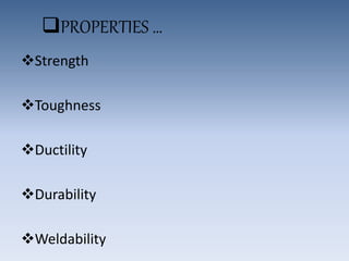 PROPERTIES …
Strength
Toughness
Ductility
Durability
Weldability
 