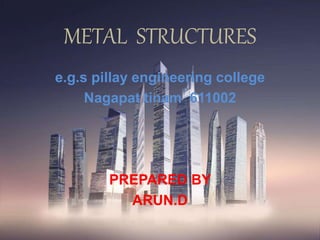 METAL STRUCTURES
e.g.s pillay engineering college
Nagapat tinam 611002
PREPARED BY
ARUN.D
 