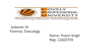 Jaskaran Sir
Forensic Toxicology
Name: Pravin Singh
Reg: 11603759
 