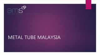 METAL TUBE MALAYSIA
 