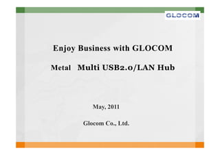 Enjoy Business with GLOCOM

Metal Multi USB2.0/LAN Hub




         May, 2011

      Glocom Co., Ltd.
 