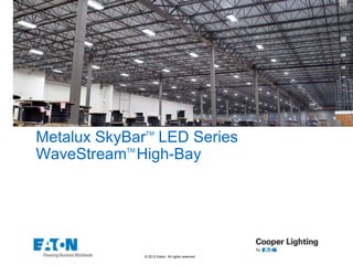 © 2013 Eaton. All rights reserved.
Metalux SkyBarTM
LED Series
WaveStreamTM
High-Bay
 