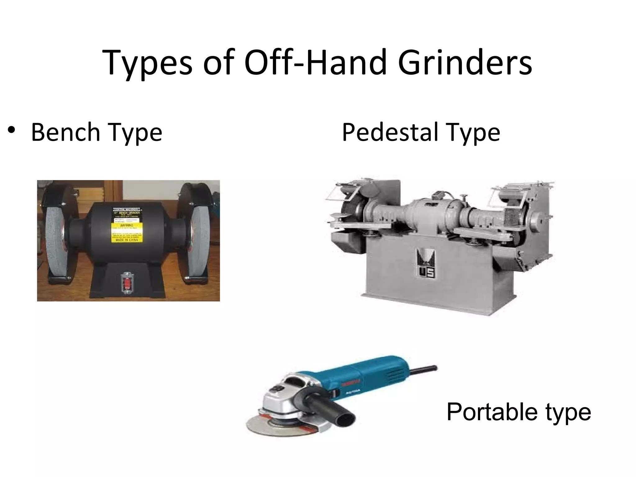 Types of Off-Hand Grinders
• Bench Type Pedestal Type
Portable type
 