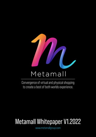 Metamall Whitepaper V1.2022
Convergence of virtual and physical shopping
to create a best of both worlds experience.
www.metamallgroup.com
 