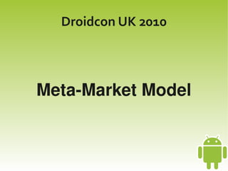    
Droidcon UK 2010
Meta­Market Model
 