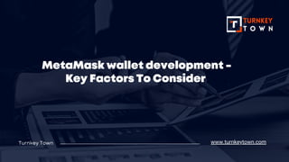 MetaMask wallet development -
Key Factors To Consider
www.turnkeytown.com
Turnkey Town
 