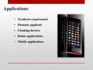 Applications
• Terahertz requirement
• Photonic applicati
• Cloaking devices
• Radar applications
• Mobile applications
 