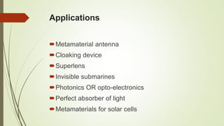 Applications
Metamaterial antenna
Cloaking device
Superlens
Invisible submarines
Photonics OR opto-electronics
Perfect absorber of light
Metamaterials for solar cells
 
