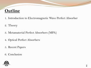 2
Outline
1. Introduction to Electromagnetic Wave Perfect Absorber
2. Theory
3. Metamaterial Perfect Absorbers (MPA)
4. Optical Perfect Absorbers
5. Recent Papers
6. Conclusion
 