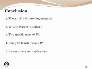 38
Conclusion
1. Theory of EM absorbing materials
2. What is Perfect Absorber ?
3. Two specific types of PA
4. Using Metamaterial as a PA
5. Recent papers and applications
 