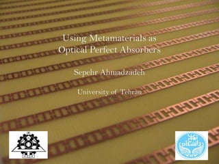 Using Metamaterials as
Optical Perfect Absorbers
Sepehr Ahmadzadeh
University of Tehran
1
 