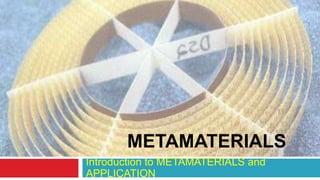         METAMATERIALS Introduction to METAMATERIALS and APPLICATION 