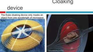                              Cloaking deviceThe Duke cloaking device only masks an object from one wavelength of microwave light.