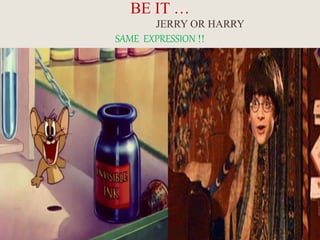 BE IT …
JERRY OR HARRY
SAME EXPRESSION !!
 
