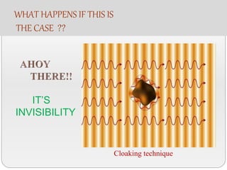 WHAT HAPPENS IF THIS IS
THE CASE ??
IT’S
INVISIBILITY
Cloaking technique
 