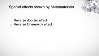 Special effects shown by Metamaterials
1. Reverse doppler effect
2. Reverse Cherenkov effect
 