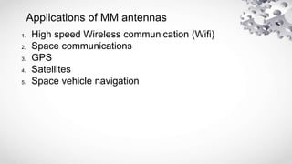 Applications of MM antennas
1. High speed Wireless communication (Wifi)
2. Space communications
3. GPS
4. Satellites
5. Space vehicle navigation
 