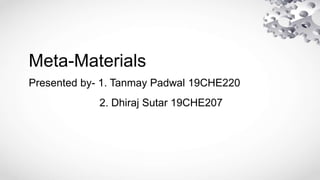Meta-Materials
Presented by- 1. Tanmay Padwal 19CHE220
2. Dhiraj Sutar 19CHE207
 