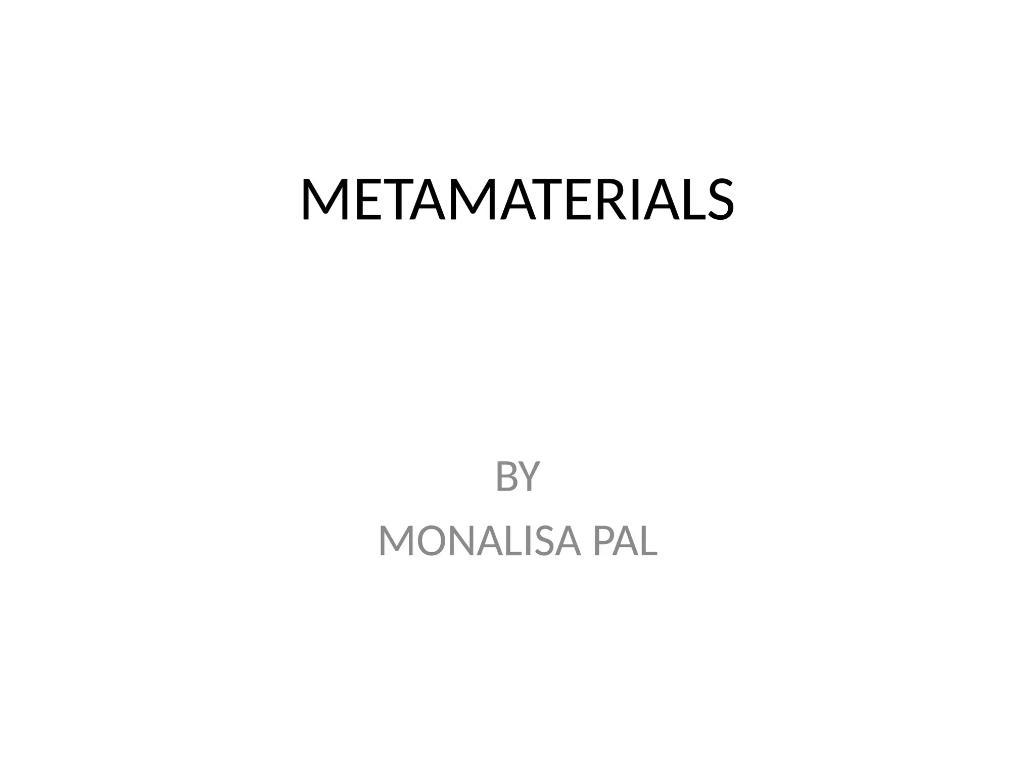 METAMATERIALS
BY
MONALISA PAL
 