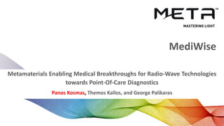 MediWise
Metamaterials Enabling Medical Breakthroughs for Radio-Wave Technologies
towards Point-Of-Care Diagnostics
Panos Kosmas, Themos Kallos, and George Palikaras
 